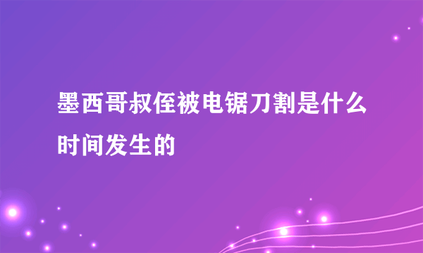 墨西哥叔侄被电锯刀割是什么时间发生的