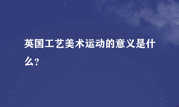 英国工艺美术运动的意义是什么？