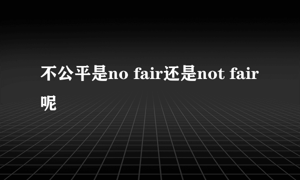 不公平是no fair还是not fair呢