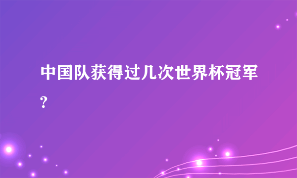 中国队获得过几次世界杯冠军?