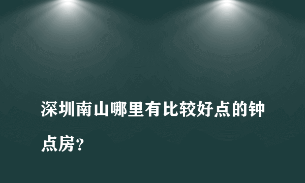 
深圳南山哪里有比较好点的钟点房？

