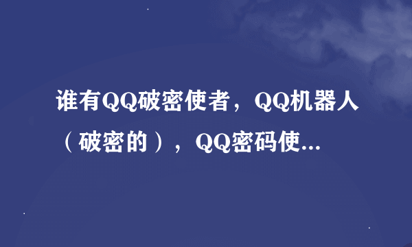 谁有QQ破密使者，QQ机器人（破密的），QQ密码使者啊？谢了先！