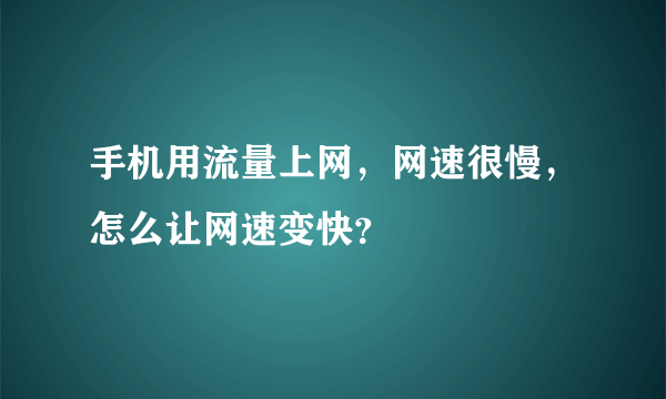 手机用流量上网，网速很慢，怎么让网速变快？