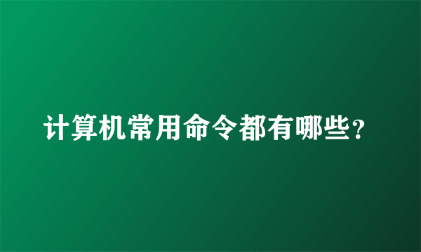 计算机常用命令都有哪些？