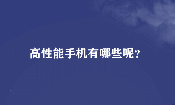 高性能手机有哪些呢？