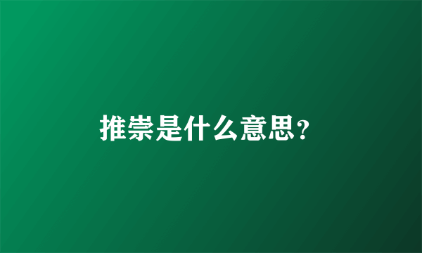 推崇是什么意思？