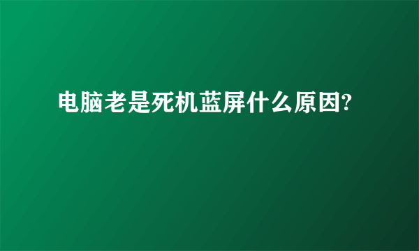 电脑老是死机蓝屏什么原因?