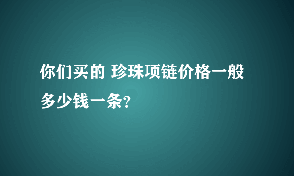 你们买的 珍珠项链价格一般多少钱一条？