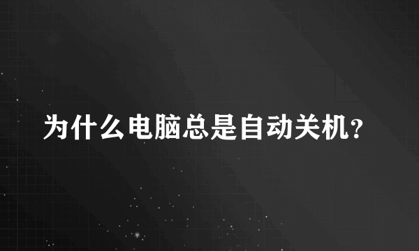 为什么电脑总是自动关机？