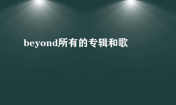 beyond所有的专辑和歌