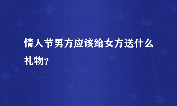 情人节男方应该给女方送什么礼物？