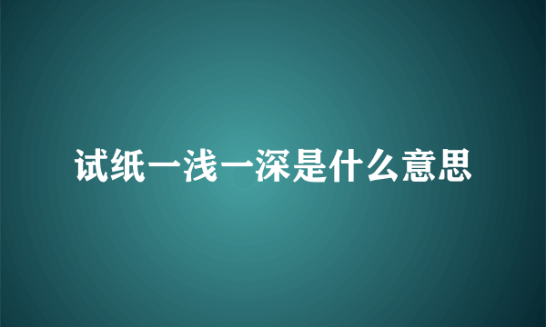 试纸一浅一深是什么意思