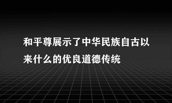 和平尊展示了中华民族自古以来什么的优良道德传统