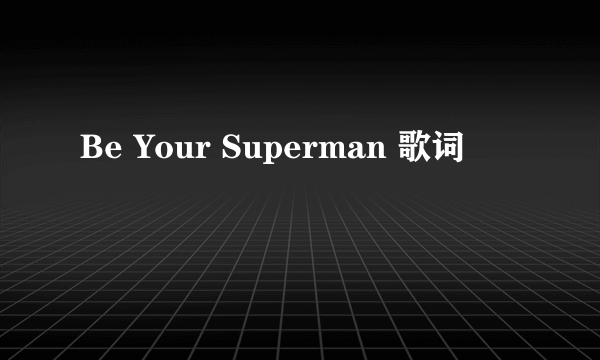 Be Your Superman 歌词