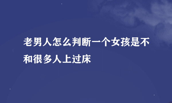 老男人怎么判断一个女孩是不和很多人上过床