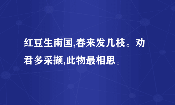 红豆生南国,春来发几枝。劝君多采撷,此物最相思。