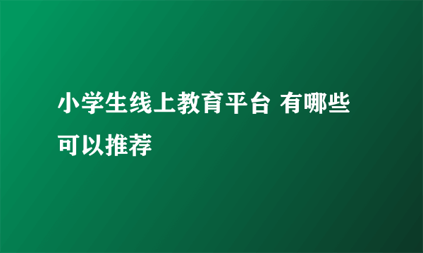 小学生线上教育平台 有哪些可以推荐