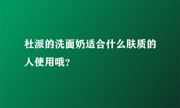 杜派的洗面奶适合什么肤质的人使用哦？