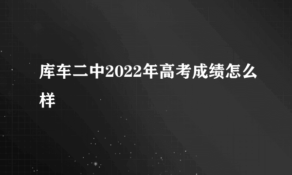 库车二中2022年高考成绩怎么样