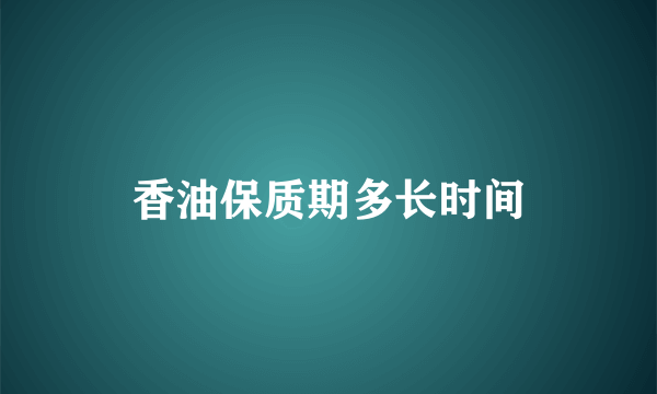 香油保质期多长时间