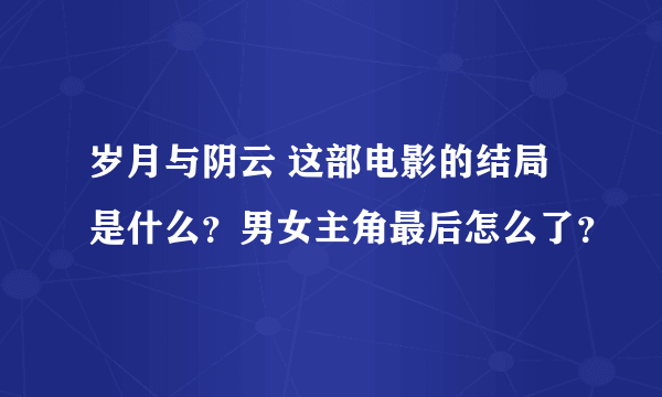 岁月与阴云 这部电影的结局是什么？男女主角最后怎么了？