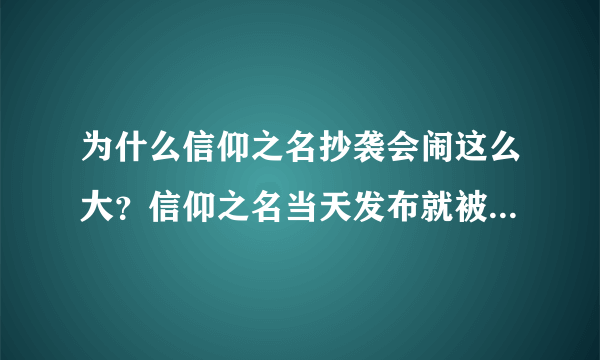 为什么信仰之名抄袭会闹这么大？信仰之名当天发布就被质疑抄袭，然后争议到现在。