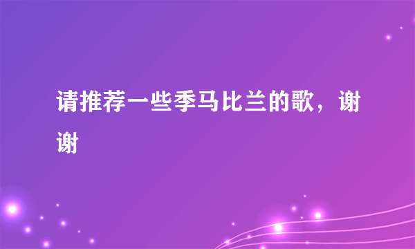 请推荐一些季马比兰的歌，谢谢