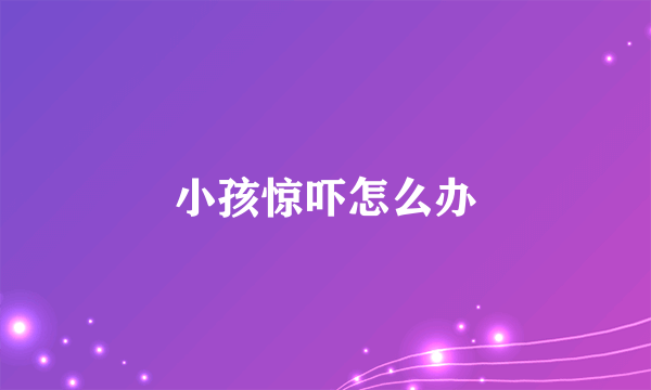 小孩惊吓怎么办