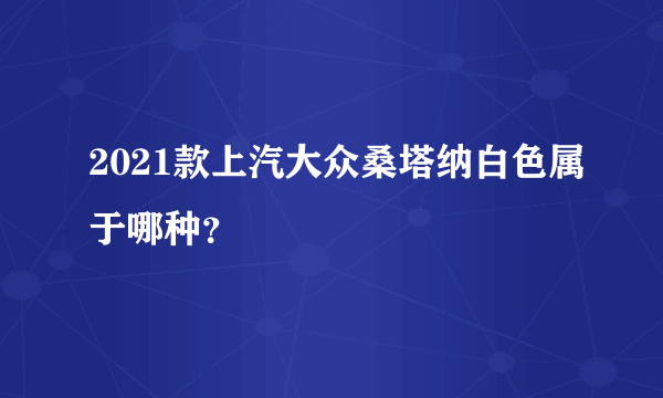 2021款上汽大众桑塔纳白色属于哪种？