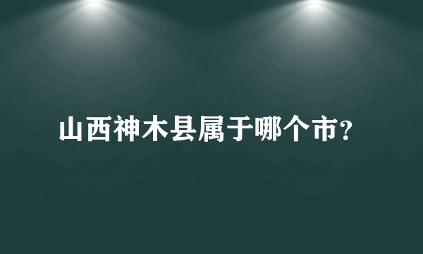 山西神木县属于哪个市？