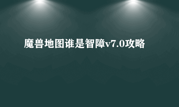 魔兽地图谁是智障v7.0攻略