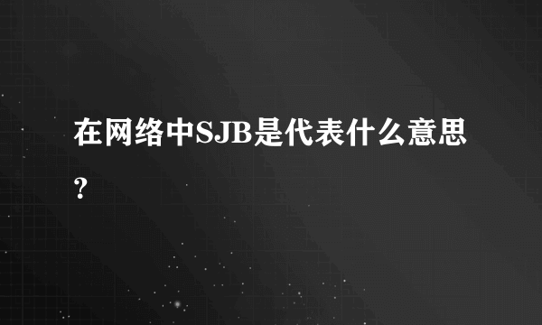 在网络中SJB是代表什么意思？