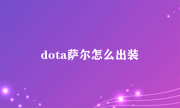 dota萨尔怎么出装