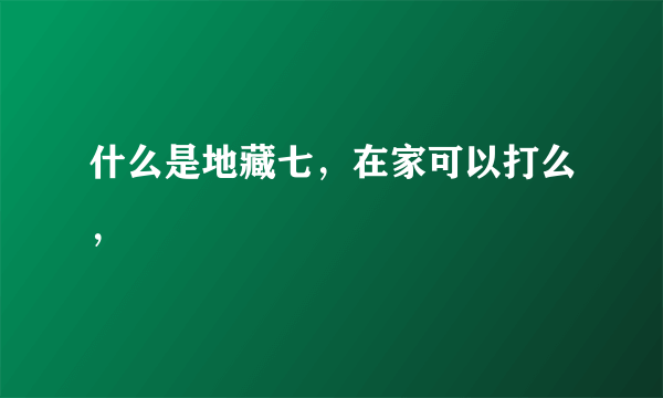 什么是地藏七，在家可以打么，