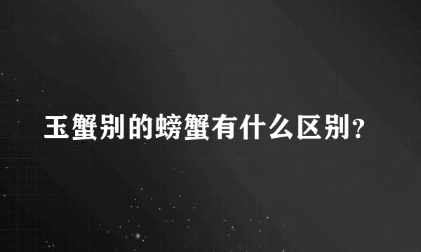 玉蟹别的螃蟹有什么区别？