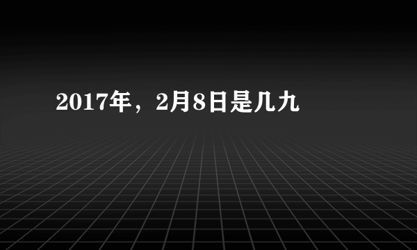 2017年，2月8日是几九