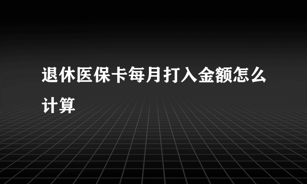 退休医保卡每月打入金额怎么计算