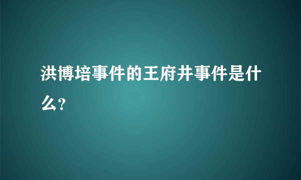 洪博培事件的王府井事件是什么？