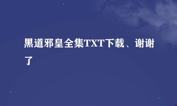 黑道邪皇全集TXT下载、谢谢了