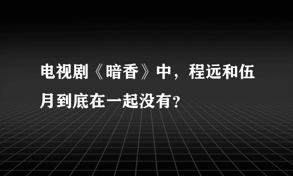 电视剧《暗香》中，程远和伍月到底在一起没有？