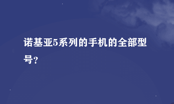 诺基亚5系列的手机的全部型号？