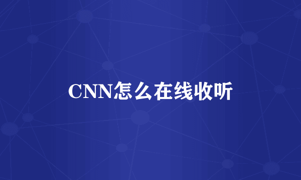 CNN怎么在线收听