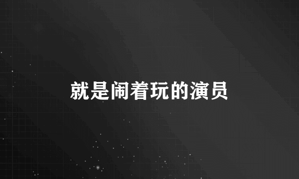 就是闹着玩的演员