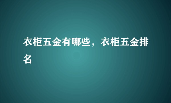 衣柜五金有哪些，衣柜五金排名