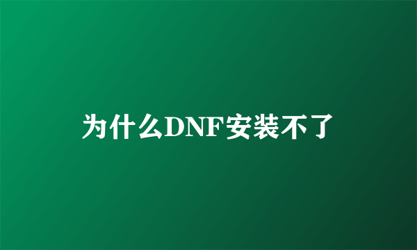 为什么DNF安装不了