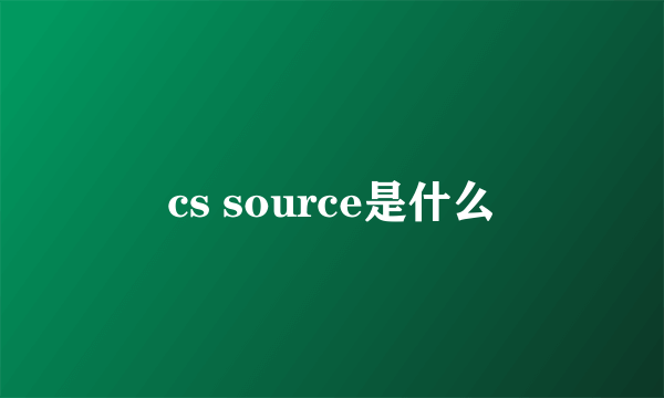 cs source是什么