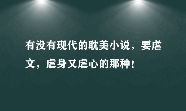 有没有现代的耽美小说，要虐文，虐身又虐心的那种！