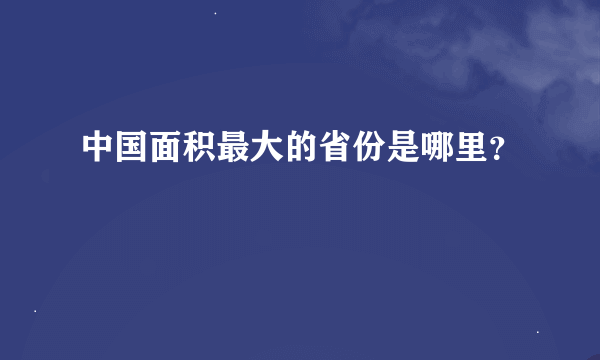 中国面积最大的省份是哪里？