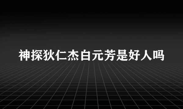 神探狄仁杰白元芳是好人吗