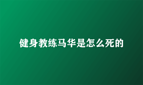 健身教练马华是怎么死的